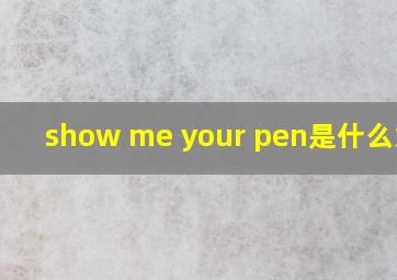 show me your pen是什么意思